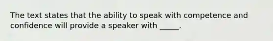 The text states that the ability to speak with competence and confidence will provide a speaker with _____.