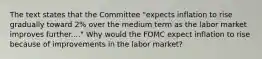 The text states that the Committee "expects inflation to rise gradually toward 2% over the medium term as the labor market improves further...." Why would the FOMC expect inflation to rise because of improvements in the labor market?