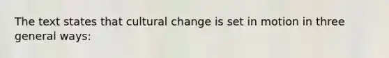 The text states that cultural change is set in motion in three general ways: