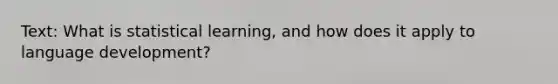 Text: What is statistical learning, and how does it apply to language development?