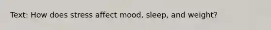 Text: How does stress affect mood, sleep, and weight?