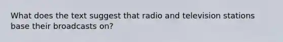 What does the text suggest that radio and television stations base their broadcasts on?