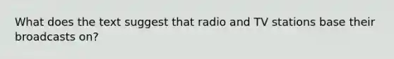 What does the text suggest that radio and TV stations base their broadcasts on?