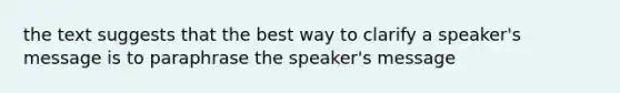 the text suggests that the best way to clarify a speaker's message is to paraphrase the speaker's message