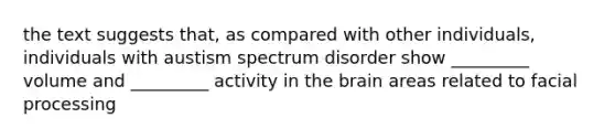 the text suggests that, as compared with other individuals, individuals with austism spectrum disorder show _________ volume and _________ activity in the brain areas related to facial processing