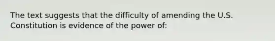 The text suggests that the difficulty of amending the U.S. Constitution is evidence of the power of: