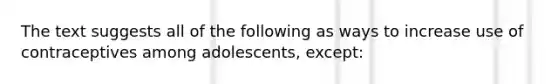 The text suggests all of the following as ways to increase use of contraceptives among adolescents, except: