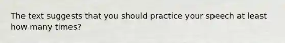 The text suggests that you should practice your speech at least how many times?