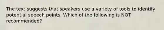 The text suggests that speakers use a variety of tools to identify potential speech points. Which of the following is NOT recommended?