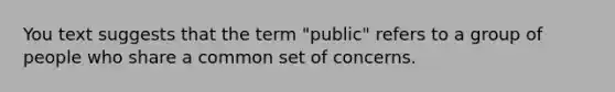 You text suggests that the term "public" refers to a group of people who share a common set of concerns.