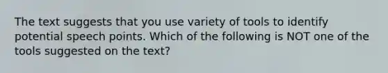 The text suggests that you use variety of tools to identify potential speech points. Which of the following is NOT one of the tools suggested on the text?