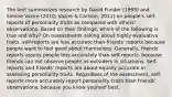 The text summarizes research by David Funder (1995) and Simine Vazire (2010; Vazire & Carlson, 2011) on people's self-reports of personality traits as compared with others' observations. Based on their findings, which of the following is true and why? On assessments asking about highly evaluative traits, self-reports are less accurate than friends' reports because people want to feel good about themselves. Generally, friends' reports assess people less accurately than self-reports, because friends can not observe people as outsiders in situations. Self-reports and friends' reports are about equally accurate in assessing personality traits. Regardless of the assessment, self-reports more accurately report personality traits than friends' observations, because you know yourself best.