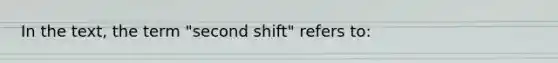 In the text, the term "second shift" refers to: