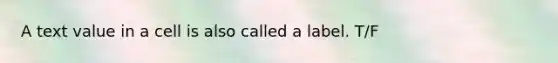 A text value in a cell is also called a label. T/F