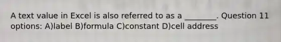 A text value in Excel is also referred to as a ________. Question 11 options: A)label B)formula C)constant D)cell address