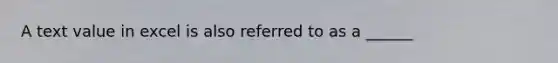 A text value in excel is also referred to as a ______