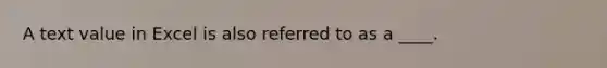 A text value in Excel is also referred to as a ____.