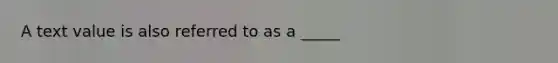 A text value is also referred to as a _____