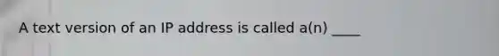 A text version of an IP address is called a(n) ____