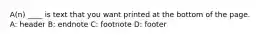 A(n) ____ is text that you want printed at the bottom of the page. A: header B: endnote C: footnote D: footer