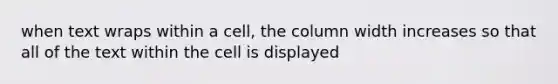 when text wraps within a cell, the column width increases so that all of the text within the cell is displayed
