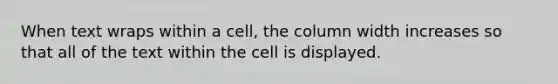 When text wraps within a cell, the column width increases so that all of the text within the cell is displayed.