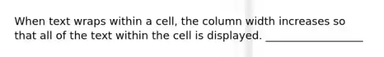 When text wraps within a cell, the column width increases so that all of the text within the cell is displayed. __________________