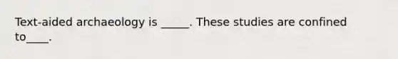 Text-aided archaeology is _____. These studies are confined to____.