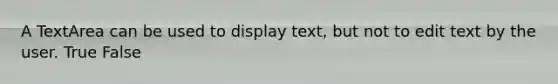 A TextArea can be used to display text, but not to edit text by the user. True False