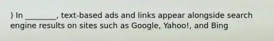 ) In ________, text-based ads and links appear alongside search engine results on sites such as Google, Yahoo!, and Bing