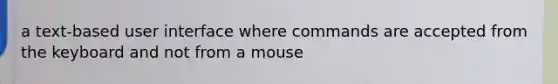 a text-based user interface where commands are accepted from the keyboard and not from a mouse