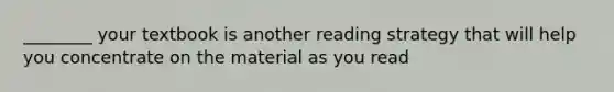 ________ your textbook is another reading strategy that will help you concentrate on the material as you read