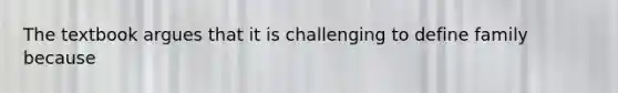 The textbook argues that it is challenging to define family because