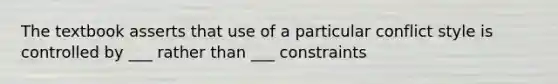 The textbook asserts that use of a particular conflict style is controlled by ___ rather than ___ constraints