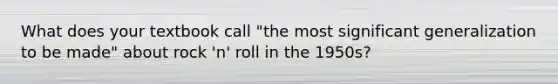 What does your textbook call "the most significant generalization to be made" about rock 'n' roll in the 1950s?