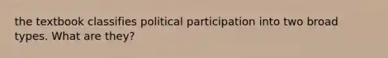 the textbook classifies political participation into two broad types. What are they?