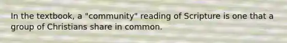 In the textbook, a "community" reading of Scripture is one that a group of Christians share in common.