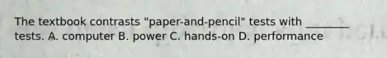 The textbook contrasts "paper-and-pencil" tests with ________ tests. A. computer B. power C. hands-on D. performance