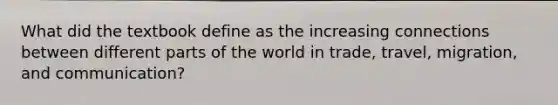 What did the textbook define as the increasing connections between different parts of the world in trade, travel, migration, and communication?