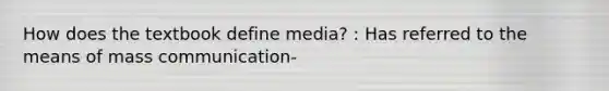 How does the textbook define media? : Has referred to the means of mass communication-