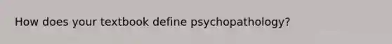 How does your textbook define psychopathology?