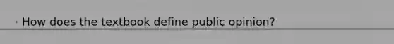 · How does the textbook define public opinion?