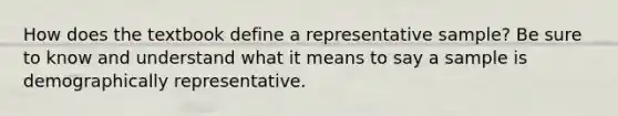 How does the textbook define a representative sample? Be sure to know and understand what it means to say a sample is demographically representative.