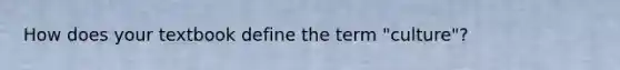 How does your textbook define the term "culture"?