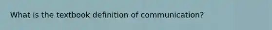 What is the textbook definition of communication?