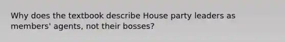 Why does the textbook describe House party leaders as members' agents, not their bosses?