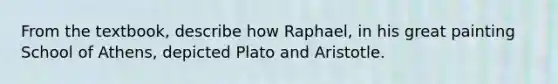 From the textbook, describe how Raphael, in his great painting School of Athens, depicted Plato and Aristotle.