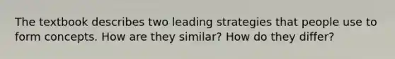 The textbook describes two leading strategies that people use to form concepts. How are they similar? How do they differ?