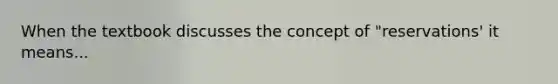 When the textbook discusses the concept of "reservations' it means...