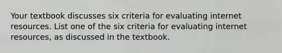 Your textbook discusses six criteria for evaluating internet resources. List one of the six criteria for evaluating internet resources, as discussed in the textbook.